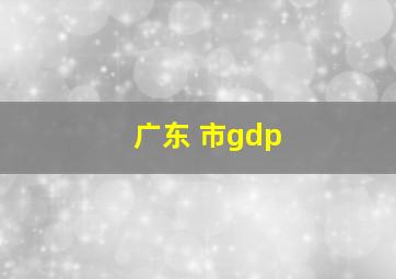 广东 市gdp